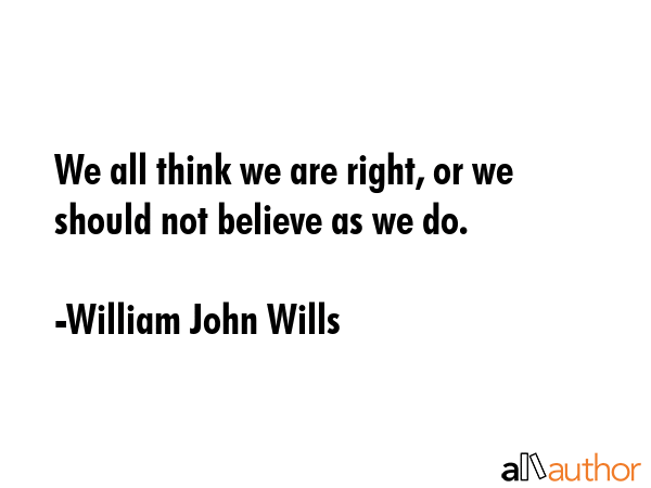 We all think we are right, or we should not believe as we do. - William John Wills Quote GIF