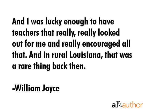 And I was lucky enough to have teachers that really, really looked out for me and really encouraged... - William Joyce Quote GIF