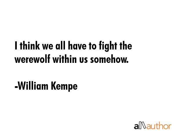 I think we all have to fight the werewolf within us somehow. - William Kempe Quote GIF