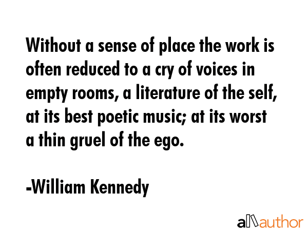 Without a sense of place the work is often reduced to a cry of voices in empty rooms, a literature... - William Kennedy Quote GIF