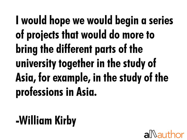 I would hope we would begin a series of projects that would do more to bring the different parts of... - William Kirby Quote GIF