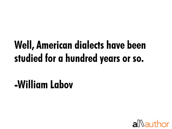 Well, American dialects have been studied for a hundred years or so. - William Labov Quote GIF