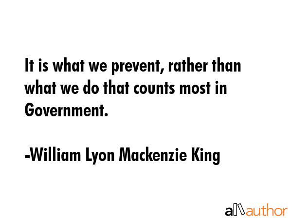 It is what we prevent, rather than what we do that counts most in Government. - William Lyon Mackenzie King Quote GIF