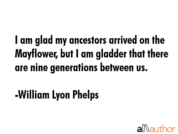 I am glad my ancestors arrived on the Mayflower, but I am gladder that there are nine generations... - William Lyon Phelps Quote GIF