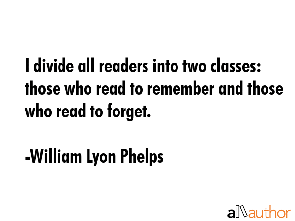 I divide all readers into two classes: those who read to remember and those who read to forget. - William Lyon Phelps Quote GIF