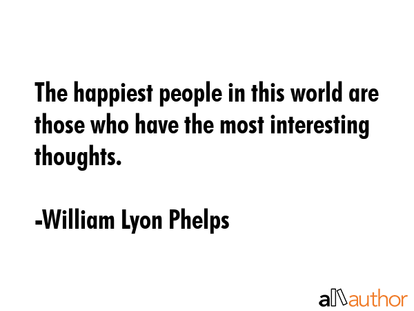 The happiest people in this world are those who have the most interesting thoughts. - William Lyon Phelps Quote GIF