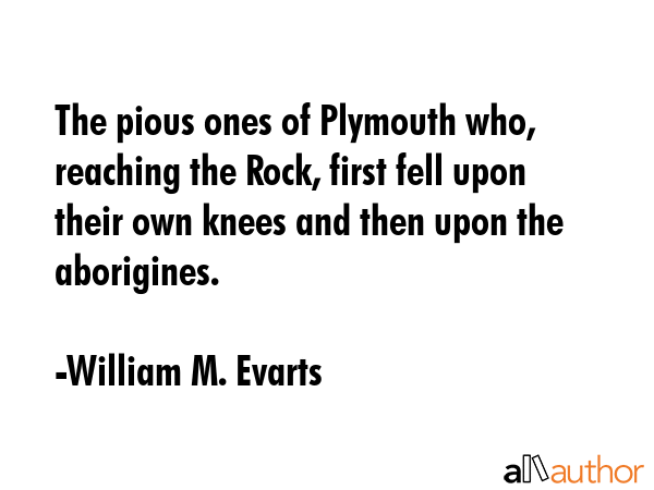 The pious ones of Plymouth who, reaching the Rock, first fell upon their own knees and then upon... - William M. Evarts Quote GIF