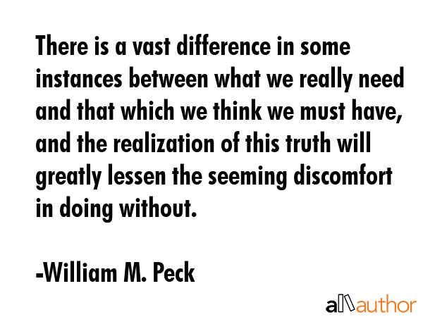 There is a vast difference in some instances between what we really need and that which we think we... - William M. Peck Quote GIF