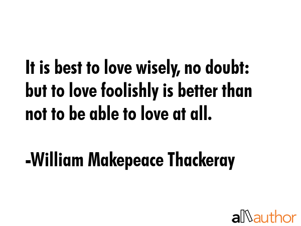 It is best to love wisely, no doubt: but to love foolishly is better than not to be able to love at... - William Makepeace Thackeray Quote GIF