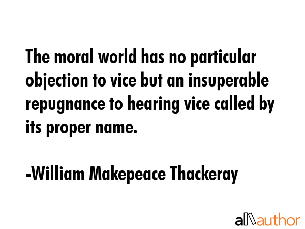 The moral world has no particular objection to vice but an insuperable repugnance to hearing vice... - William Makepeace Thackeray Quote GIF