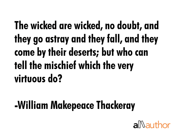 The wicked are wicked, no doubt, and they go astray and they fall, and they come by their deserts;... - William Makepeace Thackeray Quote GIF