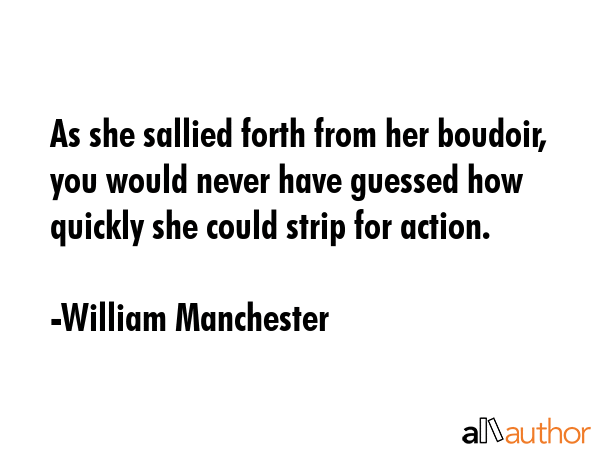 As she sallied forth from her boudoir, you would never have guessed how quickly she could strip for... - William Manchester Quote GIF
