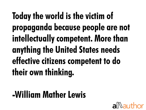 Today the world is the victim of propaganda because people are not intellectually competent. More... - William Mather Lewis Quote GIF