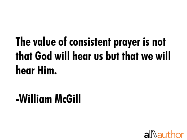 The value of consistent prayer is not that God will hear us but that we will hear Him. - William McGill Quote GIF