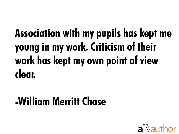 Association with my pupils has kept me young in my work. Criticism of their work has kept my own... - William Merritt Chase Quote GIF