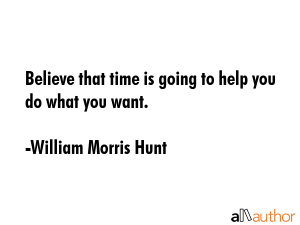 Believe that time is going to help you do what you want. - William Morris Hunt Quote GIF