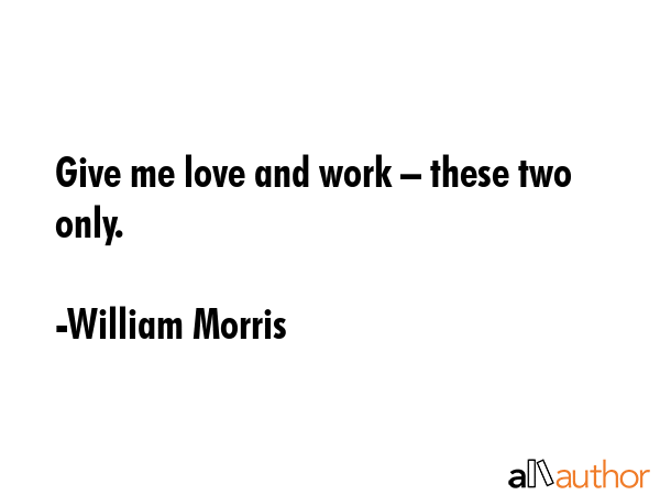 Give me love and work – these two only. - William Morris Quote GIF