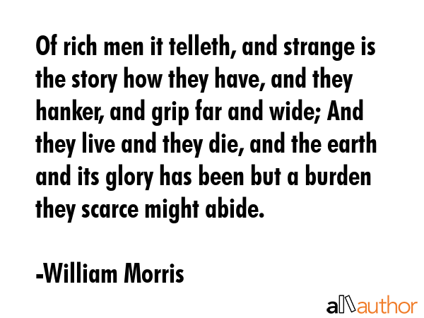 Of rich men it telleth, and strange is the story how they have, and they hanker, and grip far and... - William Morris Quote GIF