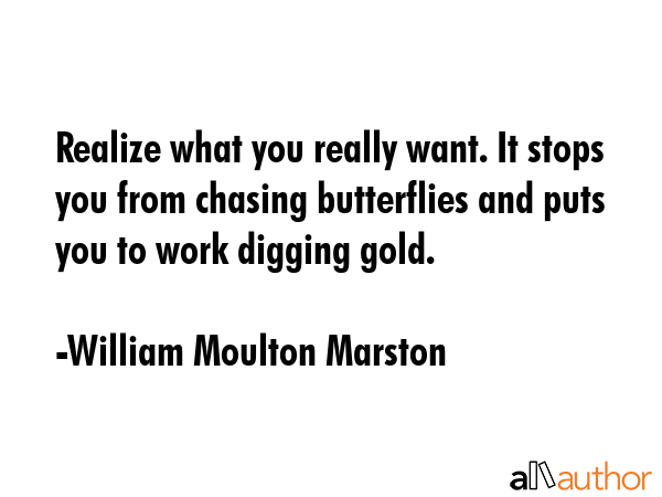 Realize what you really want. It stops you from chasing butterflies and puts you to work digging... - William Moulton Marston Quote GIF