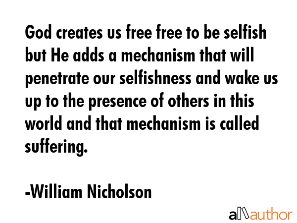God creates us free free to be selfish but He adds a mechanism that will penetrate our selfishness... - William Nicholson Quote GIF