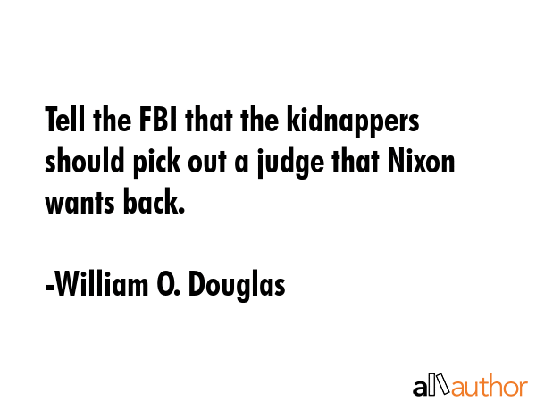 Tell the FBI that the kidnappers should pick out a judge that Nixon wants back. - William O. Douglas Quote GIF