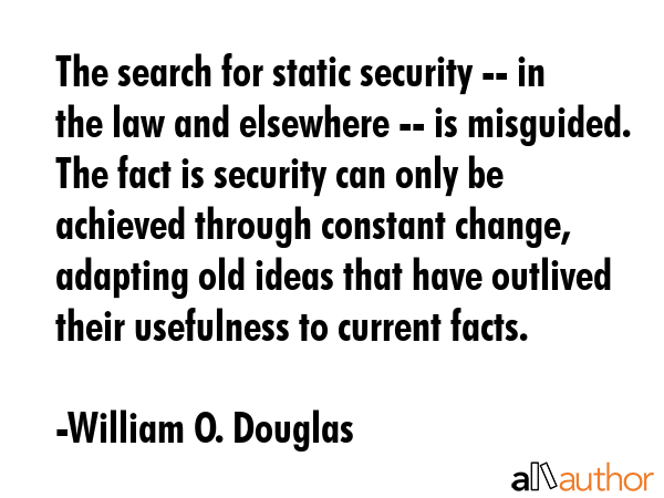 The search for static security -- in the law and elsewhere -- is misguided. The fact is security... - William O. Douglas Quote GIF