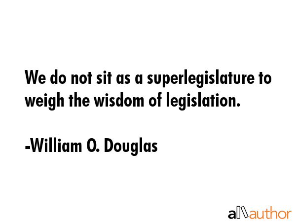 We do not sit as a superlegislature to weigh the wisdom of legislation. - William O. Douglas Quote GIF