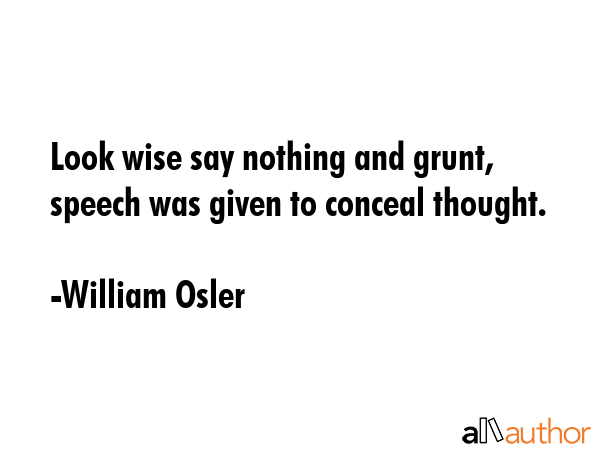 Look wise say nothing and grunt, speech was given to conceal thought. - William Osler Quote GIF