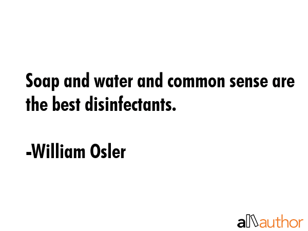 Soap and water and common sense are the best disinfectants. - William Osler Quote