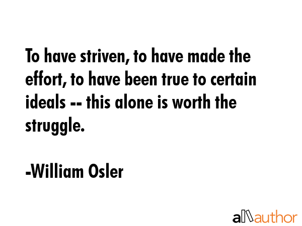 To have striven, to have made the effort, to have been true to certain ideals -- this alone is... - William Osler Quote GIF