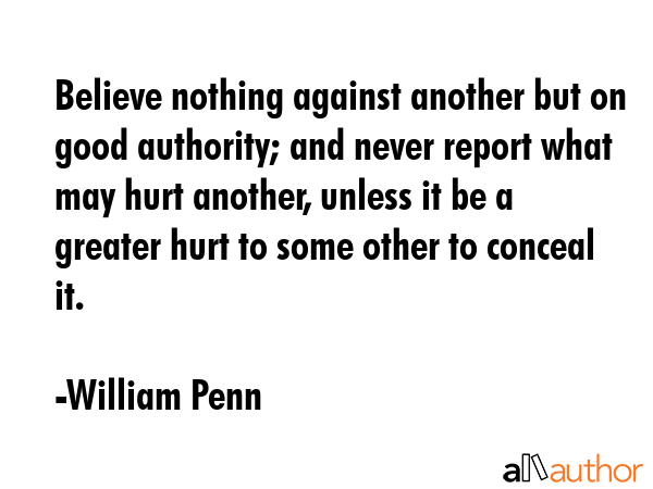 Believe nothing against another but on good authority; and never report what may hurt another,... - William Penn Quote GIF
