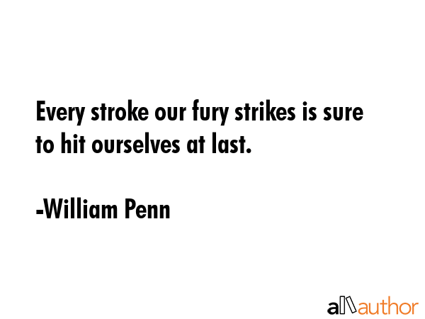 Every stroke our fury strikes is sure to hit ourselves at last. - William Penn Quote GIF