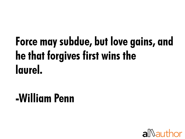 Force may subdue, but love gains, and he that forgives first wins the laurel. - William Penn Quote GIF