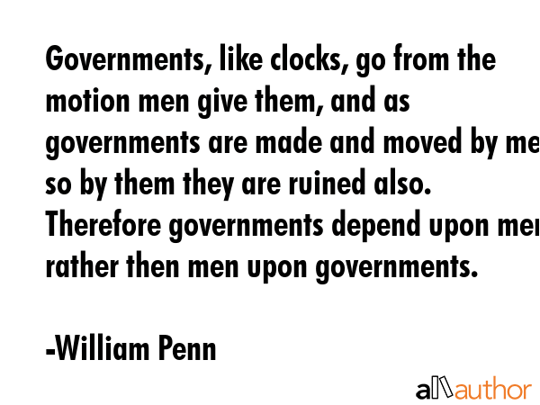 Governments, like clocks, go from the motion men give them, and as governments are made and moved... - William Penn Quote GIF