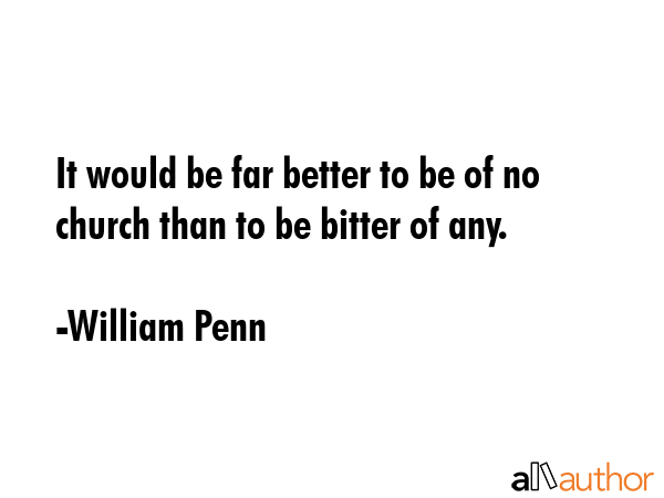 It would be far better to be of no church than to be bitter of any. - William Penn Quote GIF