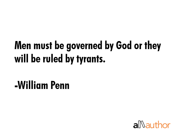 Men must be governed by God or they will be ruled by tyrants. - William Penn Quote