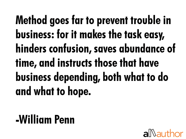 Method goes far to prevent trouble in business: for it makes the task easy, hinders confusion,... - William Penn Quote GIF