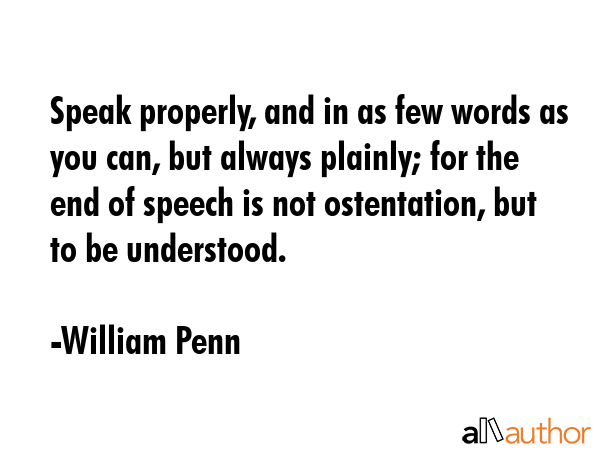 Speak properly, and in as few words as you can, but always plainly; for the end of speech is not... - William Penn Quote GIF