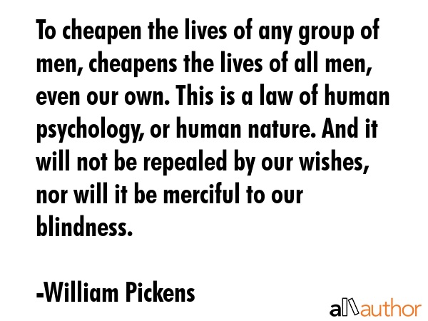 To cheapen the lives of any group of men, cheapens the lives of all men, even our own. This is a... - William Pickens Quote GIF