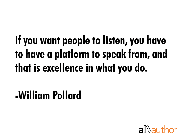 If you want people to listen, you have to have a platform to speak from, and that is excellence in... - William Pollard Quote GIF