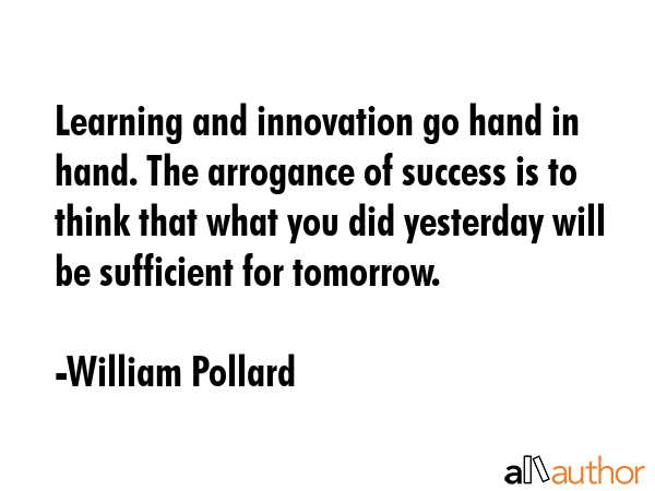 Learning and innovation go hand in hand. The arrogance of success is to think that what you did... - William Pollard Quote GIF