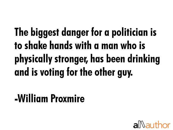 The biggest danger for a politician is to shake hands with a man who is physically stronger, has... - William Proxmire Quote GIF
