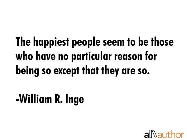 The happiest people seem to be those who have no particular reason for being so except that they... - William R. Inge Quote GIF
