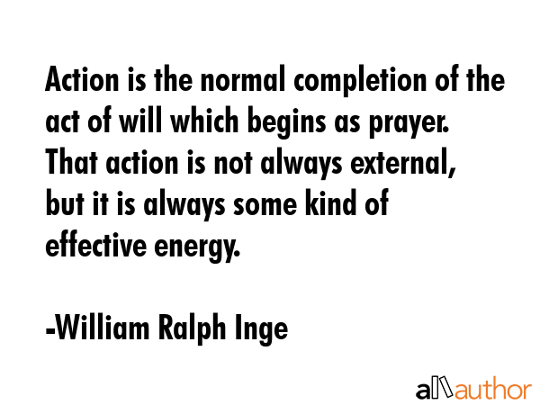 Action is the normal completion of the act of will which begins as prayer. That action is not... - William Ralph Inge Quote GIF