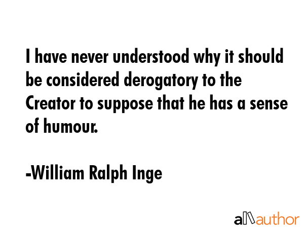 I have never understood why it should be considered derogatory to the Creator to suppose that he... - William Ralph Inge Quote GIF
