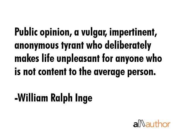Public opinion, a vulgar, impertinent, anonymous tyrant who deliberately makes life unpleasant for... - William Ralph Inge Quote GIF