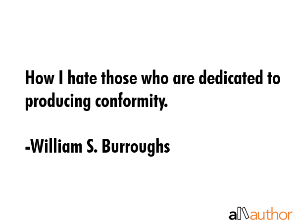 How I hate those who are dedicated to producing conformity. - William S. Burroughs Quote GIF
