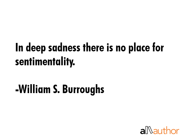 In deep sadness there is no place for sentimentality. - William S. Burroughs Quote GIF