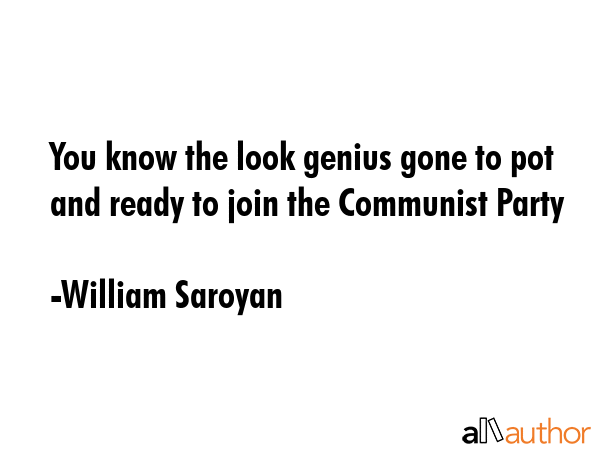 You know the look genius gone to pot and ready to join the Communist Party - William Saroyan Quote GIF