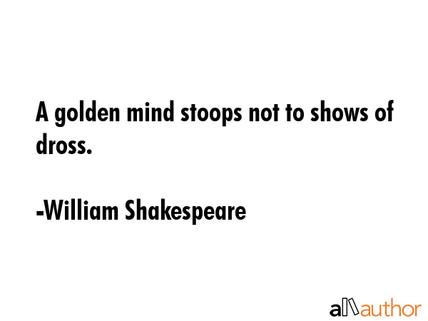 A golden mind stoops not to shows of dross. - William Shakespeare Quote GIF